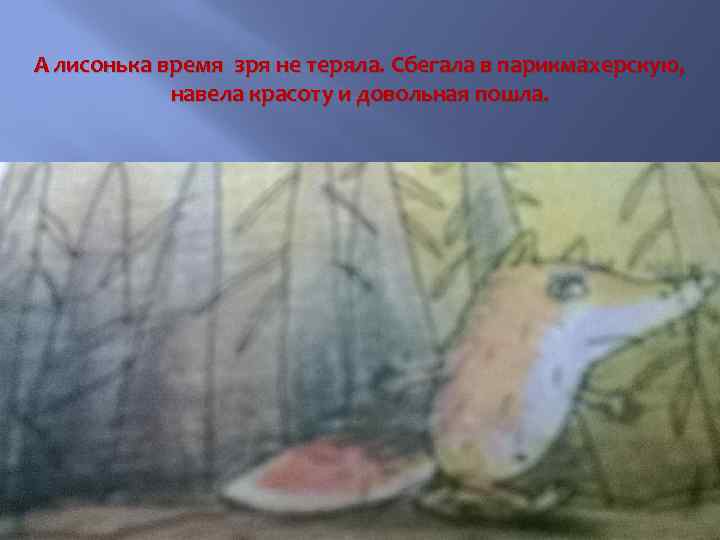 А лисонька время зря не теряла. Сбегала в парикмахерскую, навела красоту и довольная пошла.