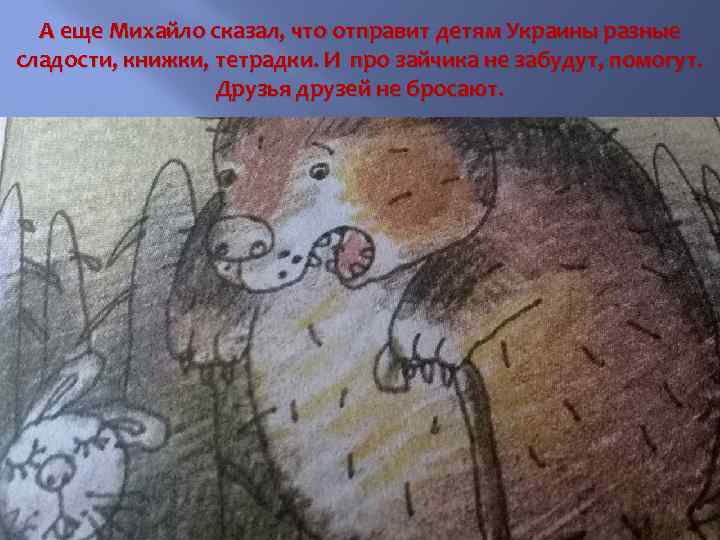 А еще Михайло сказал, что отправит детям Украины разные сладости, книжки, тетрадки. И про