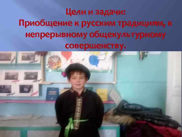 Цели и задачи: Приобщение к русским традициям, к непрерывному общекультурному совершенству. 