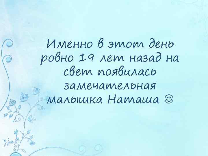 Именно в этот день ровно 19 лет назад на свет появилась замечательная малышка Наташа
