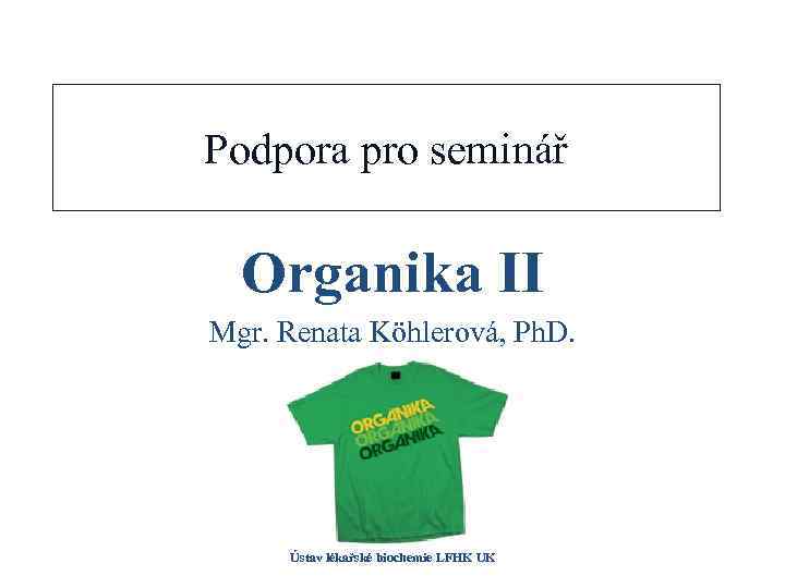 Podpora pro seminář Organika II Mgr. Renata Köhlerová, Ph. D. Ústav lékařské biochemie LFHK