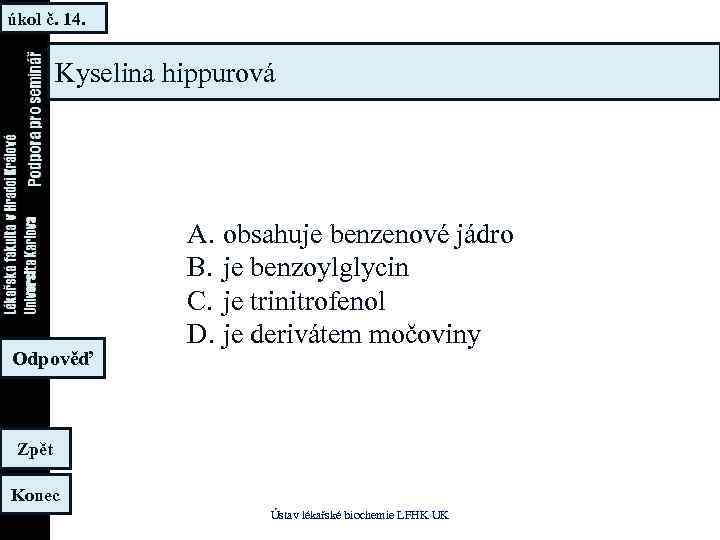 úkol č. 14. Kyselina hippurová Odpověď A. obsahuje benzenové jádro B. je benzoylglycin C.