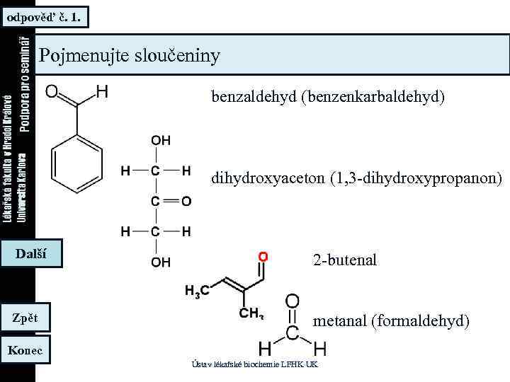 odpověď č. 1. Pojmenujte sloučeniny benzaldehyd (benzenkarbaldehyd) dihydroxyaceton (1, 3 -dihydroxypropanon) Další 2 -butenal