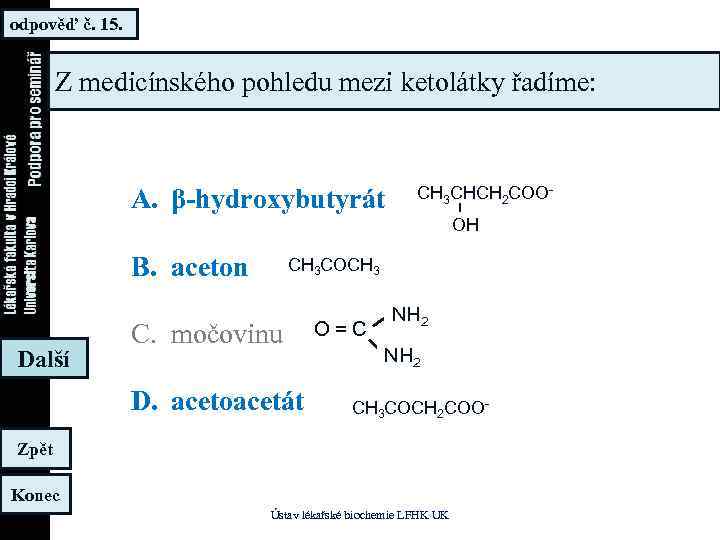 odpověď č. 15. Z medicínského pohledu mezi ketolátky řadíme: A. β-hydroxybutyrát B. aceton Další