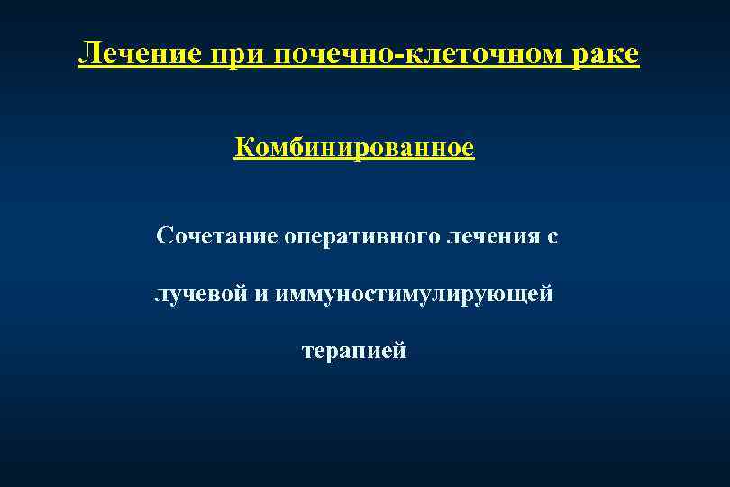 Лечение при почечно-клеточном раке Комбинированное Сочетание оперативного лечения с лучевой и иммуностимулирующей терапией 