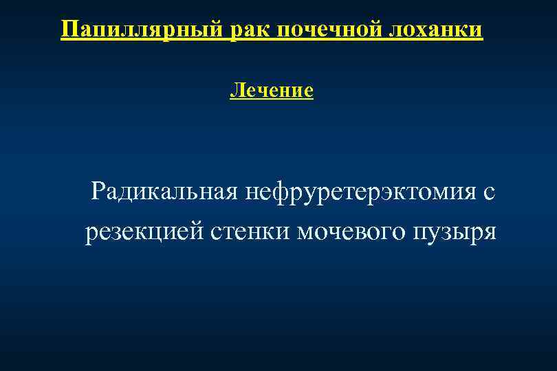 Папиллярный рак почечной лоханки Лечение Радикальная нефруретерэктомия с резекцией стенки мочевого пузыря 