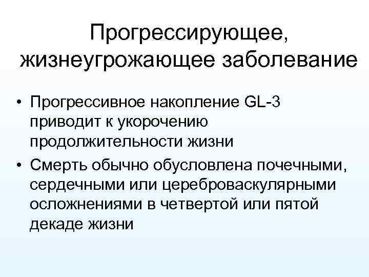 Прогрессирующее, жизнеугрожающее заболевание • Прогрессивное накопление GL-3 приводит к укорочению продолжительности жизни • Смерть