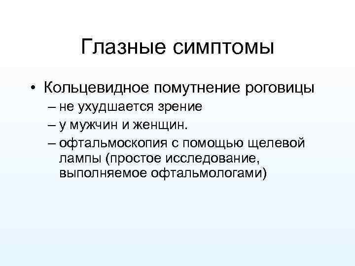 Глазные симптомы • Кольцевидное помутнение роговицы – не ухудшается зрение – у мужчин и