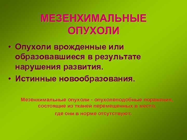 МЕЗЕНХИМАЛЬНЫЕ ОПУХОЛИ • Опухоли врожденные или образовавшиеся в результате нарушения развития. • Истинные новообразования.