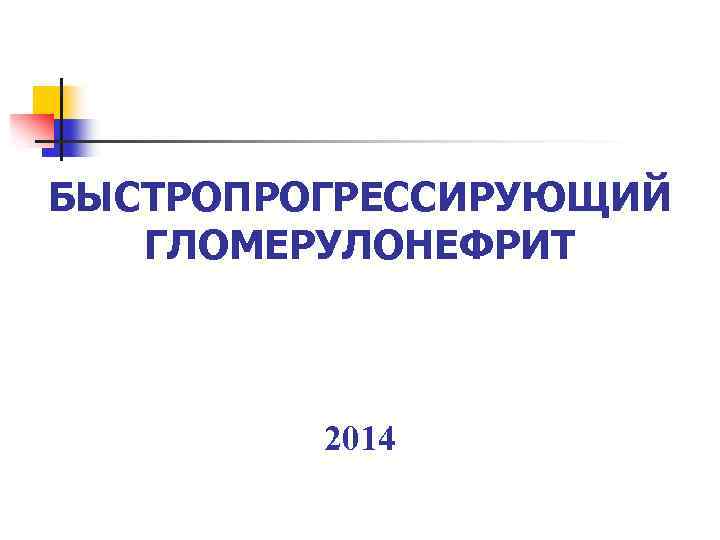 БЫСТРОПРОГРЕССИРУЮЩИЙ ГЛОМЕРУЛОНЕФРИТ 2014 