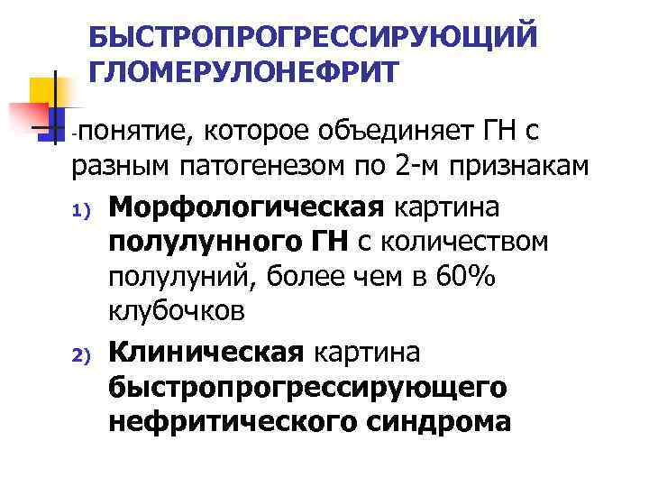 БЫСТРОПРОГРЕССИРУЮЩИЙ ГЛОМЕРУЛОНЕФРИТ понятие, которое объединяет ГН с разным патогенезом по 2 -м признакам 1)