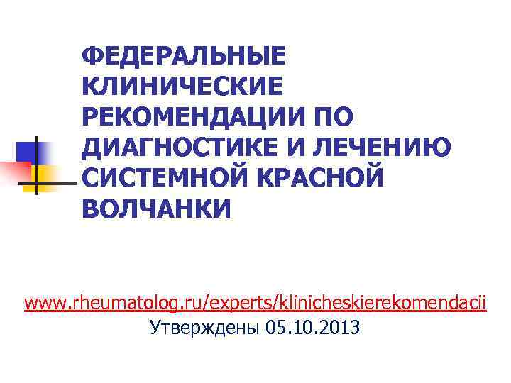 ФЕДЕРАЛЬНЫЕ КЛИНИЧЕСКИЕ РЕКОМЕНДАЦИИ ПО ДИАГНОСТИКЕ И ЛЕЧЕНИЮ СИСТЕМНОЙ КРАСНОЙ ВОЛЧАНКИ www. rheumatolog. ru/experts/klinicheskierekomendacii Утверждены