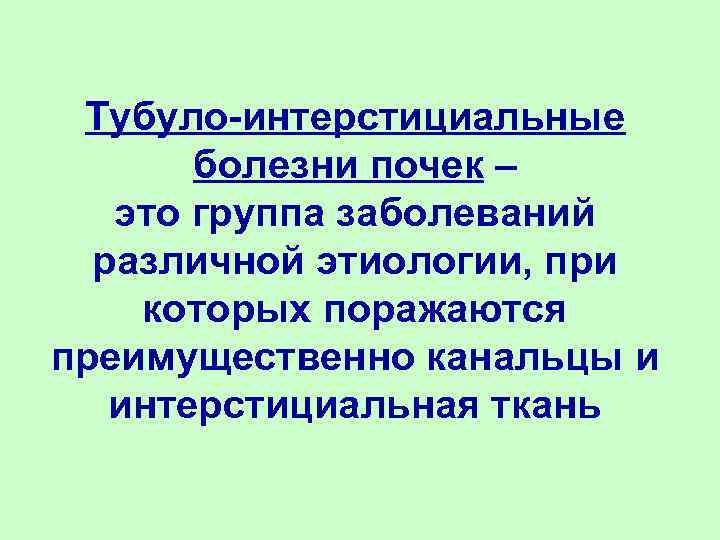 Тубуло-интерстициальные болезни почек – это группа заболеваний различной этиологии, при которых поражаются преимущественно канальцы