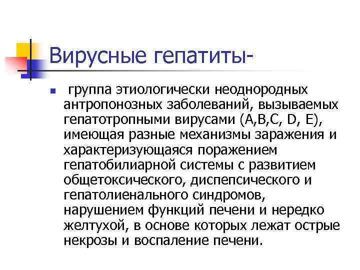 Вирусные гепатитыn группа этиологически неоднородных антропонозных заболеваний, вызываемых гепатотропными вирусами (А, В, С, D,