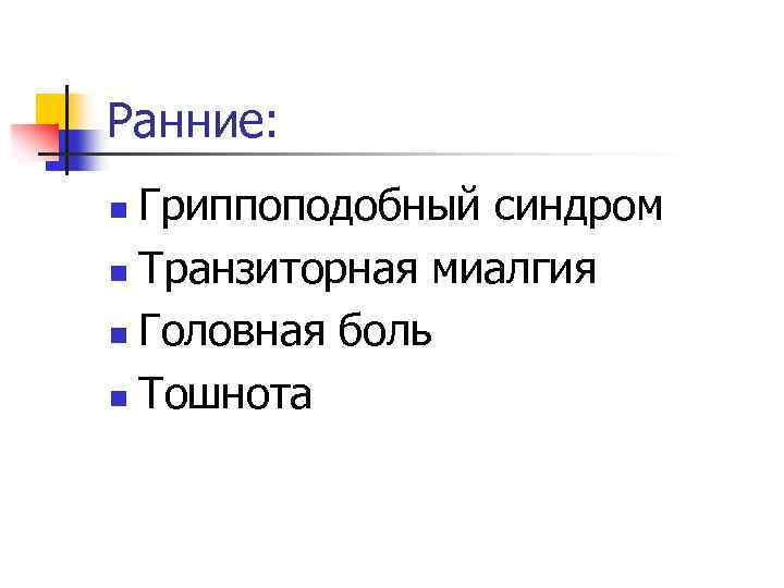 Ранние: Гриппоподобный синдром n Транзиторная миалгия n Головная боль n Тошнота n 