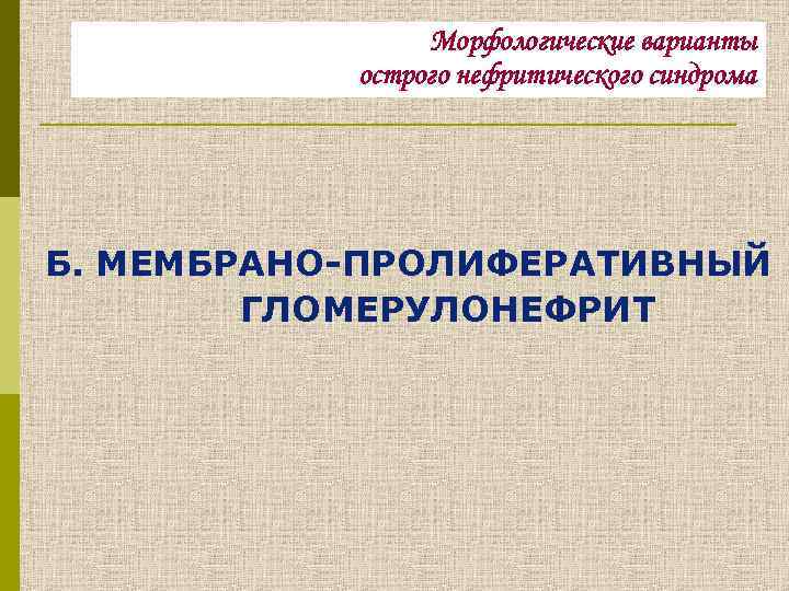 Морфологические варианты острого нефритического синдрома Б. МЕМБРАНО-ПРОЛИФЕРАТИВНЫЙ ГЛОМЕРУЛОНЕФРИТ 