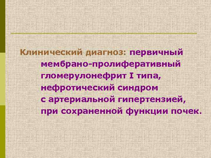 Клинический диагноз: первичный мембрано-пролиферативный гломерулонефрит I типа, нефротический синдром с артериальной гипертензией, при сохраненной