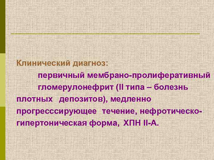 Клинический диагноз: первичный мембрано-пролиферативный гломерулонефрит (II типа – болезнь плотных депозитов), медленно прогресссирующее течение,