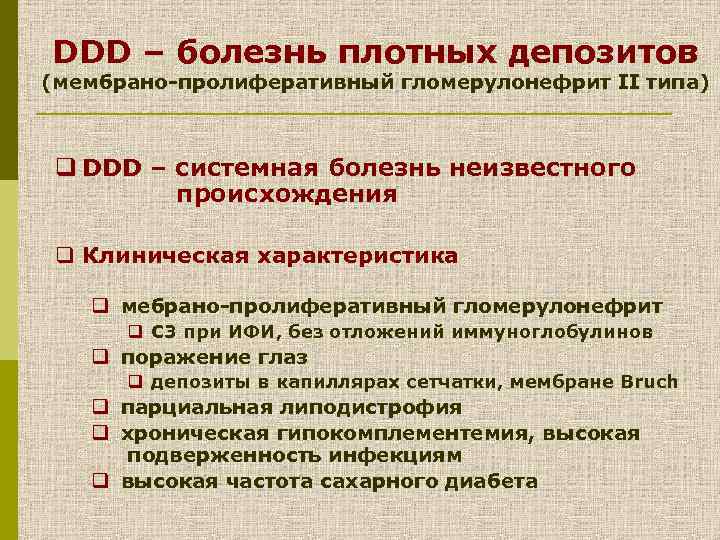 DDD – болезнь плотных депозитов (мембрано-пролиферативный гломерулонефрит II типа) q DDD – системная болезнь