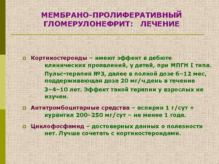 МЕМБРАНО-ПРОЛИФЕРАТИВНЫЙ ГЛОМЕРУЛОНЕФРИТ: ЛЕЧЕНИЕ p Кортикостероиды – имеют эффект в дебюте клинических проявлений, у детей,