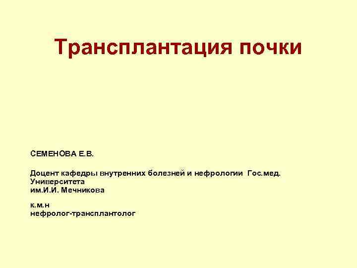 Трансплантация почки СЕМЕНОВА Е. В. Доцент кафедры внутренних болезней и нефрологии Гос. мед. Университета