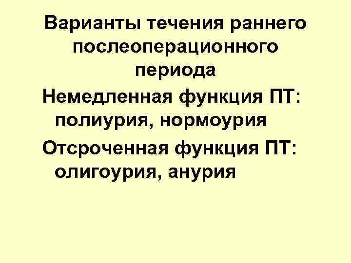 Варианты течения раннего послеоперационного периода Немедленная функция ПТ: полиурия, нормоурия Отсроченная функция ПТ: олигоурия,