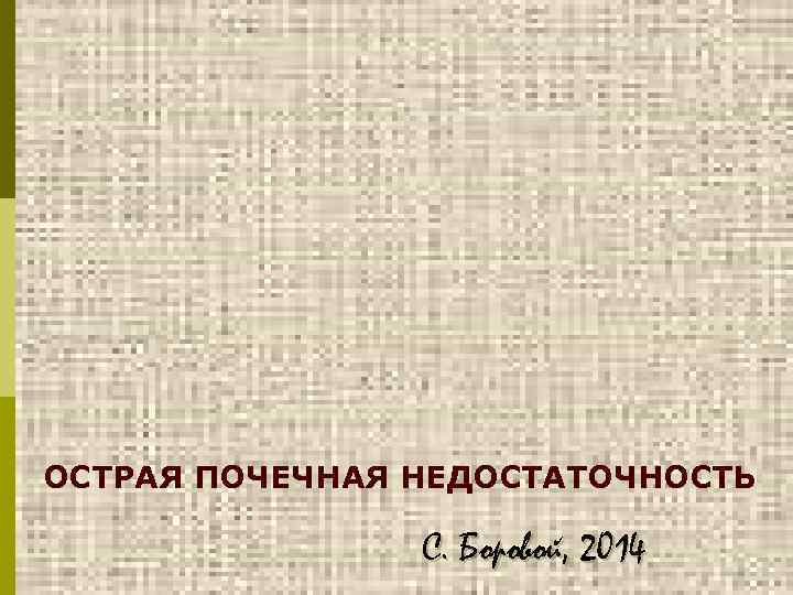 ОСТРАЯ ПОЧЕЧНАЯ НЕДОСТАТОЧНОСТЬ С. Боровой, 2014 