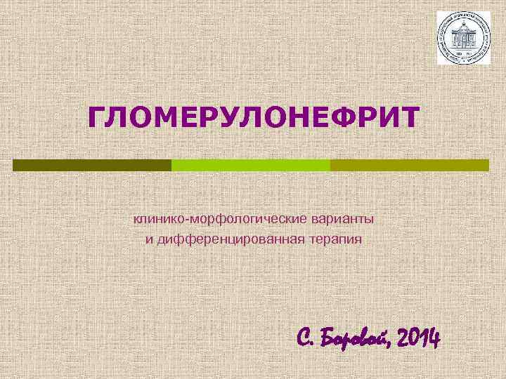 ГЛОМЕРУЛОНЕФРИТ клинико-морфологические варианты и дифференцированная терапия С. Боровой, 2014 