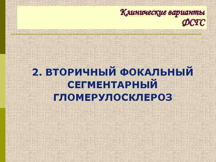 Клинические варианты ФСГС 2. ВТОРИЧНЫЙ ФОКАЛЬНЫЙ СЕГМЕНТАРНЫЙ ГЛОМЕРУЛОСКЛЕРОЗ 