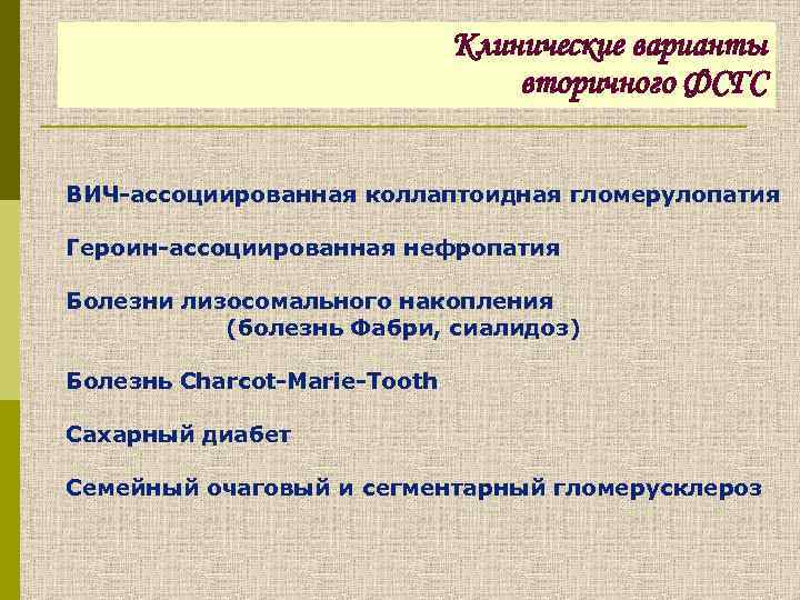 Клинические варианты вторичного ФСГС ВИЧ-ассоциированная коллаптоидная гломерулопатия Героин-ассоциированная нефропатия Болезни лизосомального накопления (болезнь Фабри,