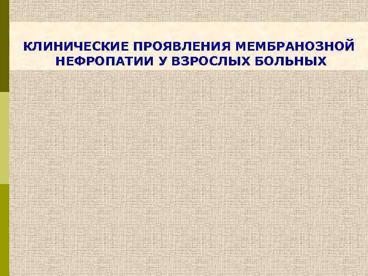 КЛИНИЧЕСКИЕ ПРОЯВЛЕНИЯ МЕМБРАНОЗНОЙ НЕФРОПАТИИ У ВЗРОСЛЫХ БОЛЬНЫХ 