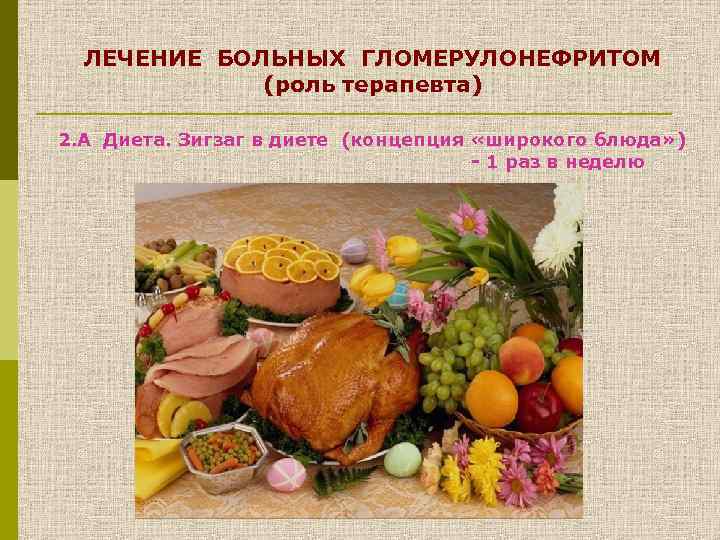ЛЕЧЕНИЕ БОЛЬНЫХ ГЛОМЕРУЛОНЕФРИТОМ (роль терапевта) 2. А Диета. Зигзаг в диете (концепция «широкого блюда»
