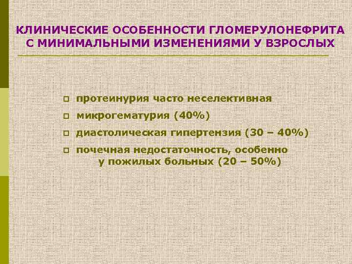 КЛИНИЧЕСКИЕ ОСОБЕННОСТИ ГЛОМЕРУЛОНЕФРИТА С МИНИМАЛЬНЫМИ ИЗМЕНЕНИЯМИ У ВЗРОСЛЫХ p протеинурия часто неселективная p микрогематурия