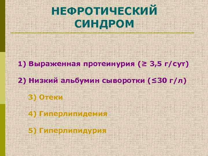 НЕФРОТИЧЕСКИЙ СИНДРОМ 1) Выраженная протеинурия (≥ 3, 5 г/сут) 2) Низкий альбумин сыворотки (≤