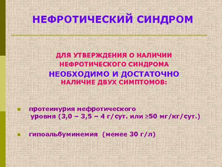 НЕФРОТИЧЕСКИЙ СИНДРОМ ДЛЯ УТВЕРЖДЕНИЯ О НАЛИЧИИ НЕФРОТИЧЕСКОГО СИНДРОМА НЕОБХОДИМО И ДОСТАТОЧНО НАЛИЧИЕ ДВУХ СИМПТОМОВ: