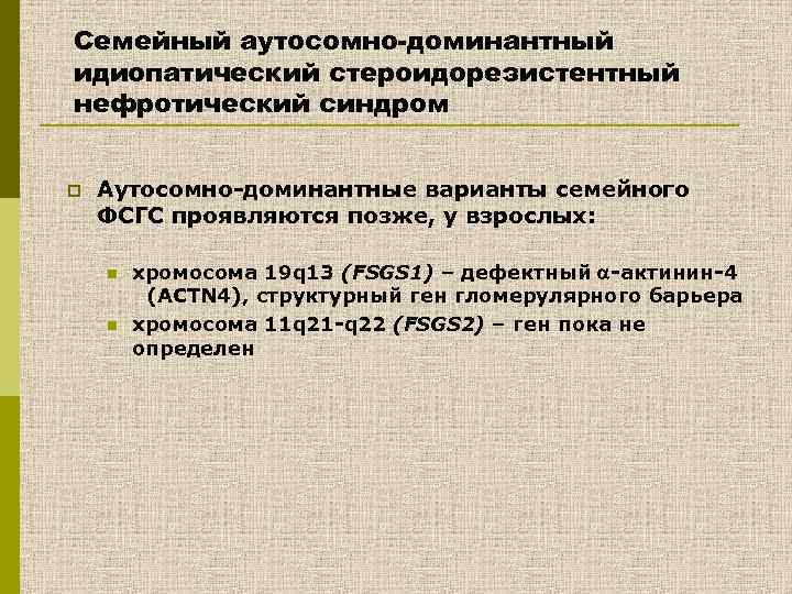 Семейный аутосомно-доминантный идиопатический стероидорезистентный нефротический синдром p Аутосомно-доминантные варианты семейного ФСГС проявляются позже, у