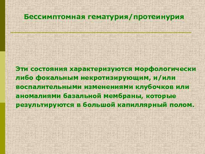 Бессимптомная гематурия/протеинурия Эти состояния характеризуются морфологически либо фокальным некротизирующим, и/или воспалительными изменениями клубочков или