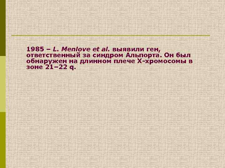 1985 – L. Menlove et al. выявили ген, ответственный за синдром Альпорта. Он был