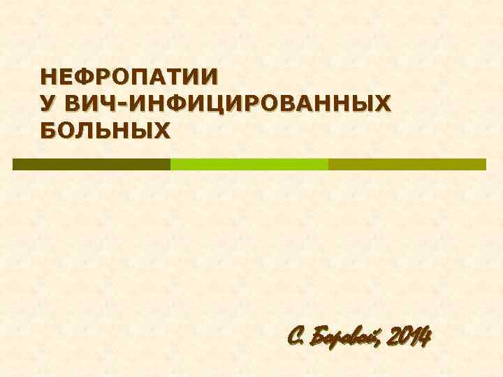 НЕФРОПАТИИ У ВИЧ-ИНФИЦИРОВАННЫХ БОЛЬНЫХ С. Боровой, 2014 