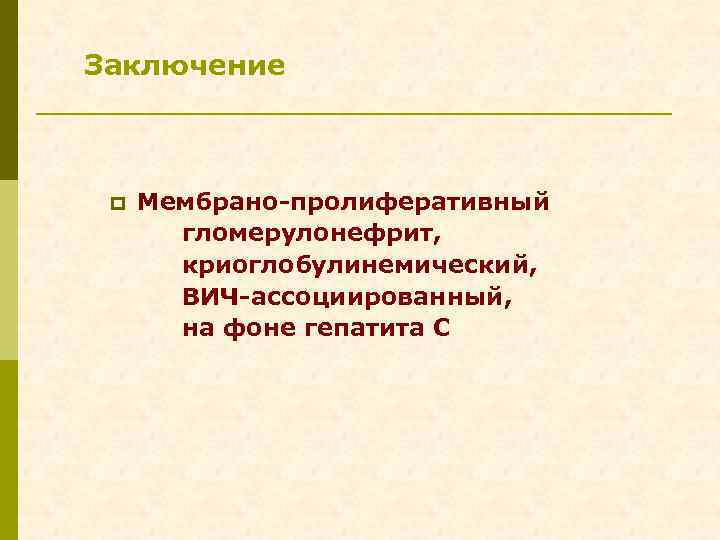 Заключение p Мембрано-пролиферативный гломерулонефрит, криоглобулинемический, ВИЧ-ассоциированный, на фоне гепатита С 