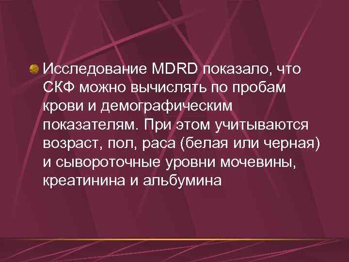 Исследование MDRD показало, что СКФ можно вычислять по пробам крови и демографическим показателям. При