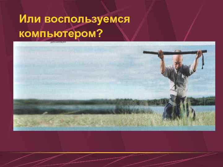 Или воспользуемся компьютером? 