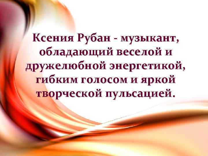 Ксения Рубан - музыкант, обладающий веселой и дружелюбной энергетикой, гибким голосом и яркой творческой