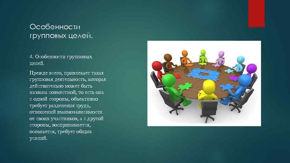 Особенности групповых целей. 4. Особенности групповых целей. Прежде всего, привлекает такая групповая деятельность, которая