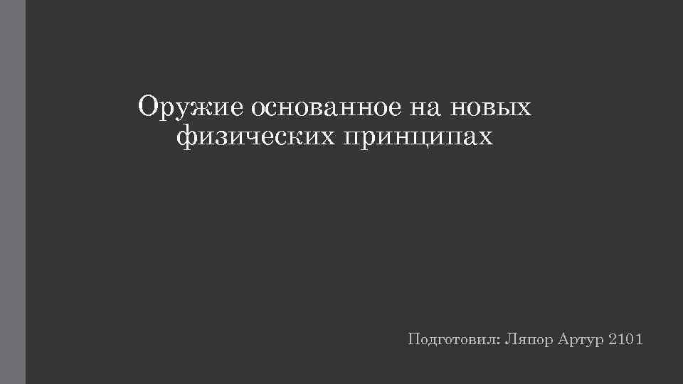 Оружие основанное на новых физических принципах Подготовил: Ляпор Артур 2101 