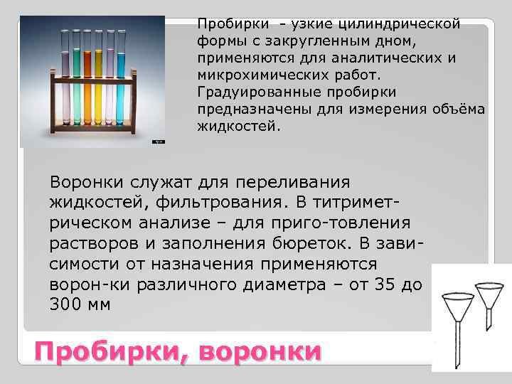 Пробирки - узкие цилиндрической формы с закругленным дном, применяются для аналитических и микрохимических работ.