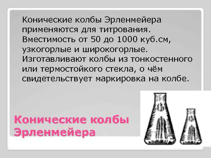 Конические колбы Эрленмейера применяются для титрования. Вместимость от 50 до 1000 куб. см, узкогорлые