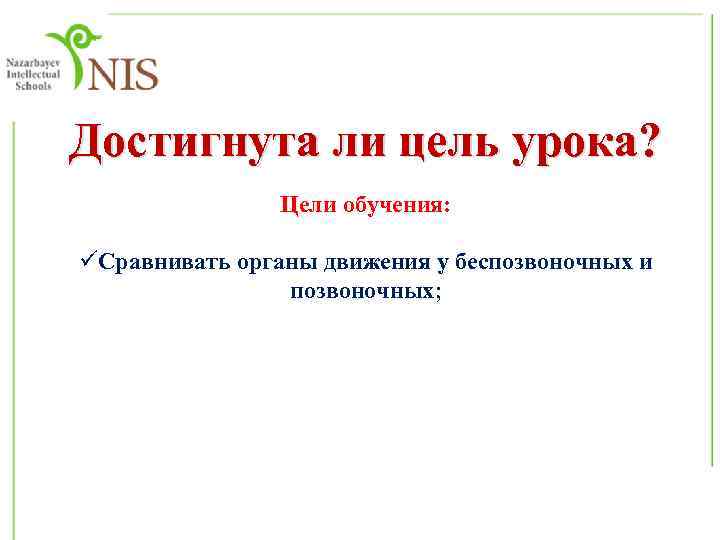 Достигнута ли цель урока? Цели обучения: üСравнивать органы движения у беспозвоночных и позвоночных; 