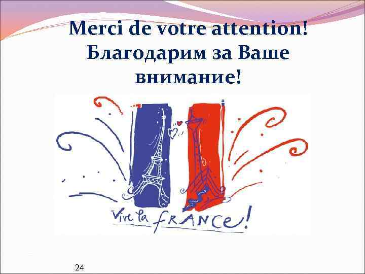 Merci de votre attention! Благодарим за Ваше внимание! 24 