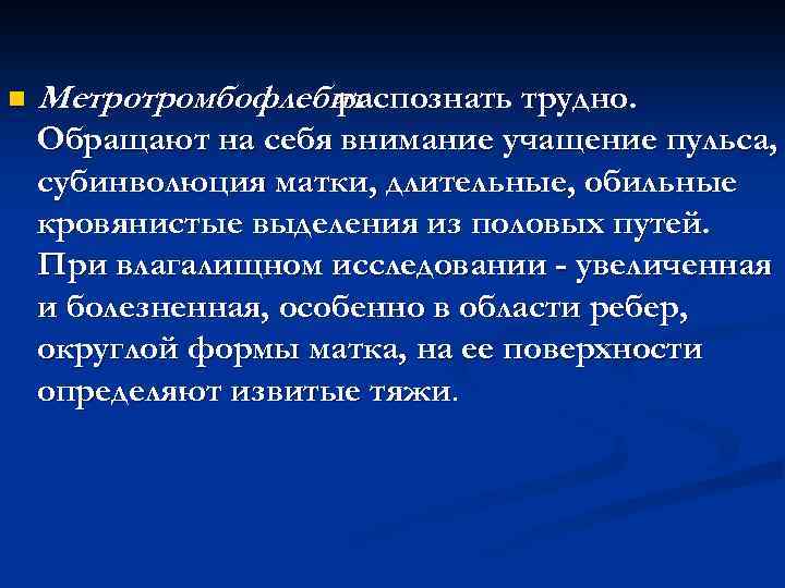 n Метротромбофлебит распознать трудно. Обращают на себя внимание учащение пульса, субинволюция матки, длительные, обильные